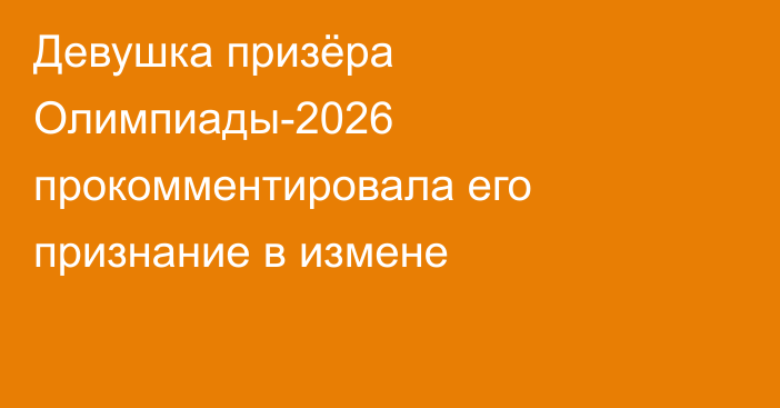 Девушка призёра Олимпиады-2026 прокомментировала его признание в измене