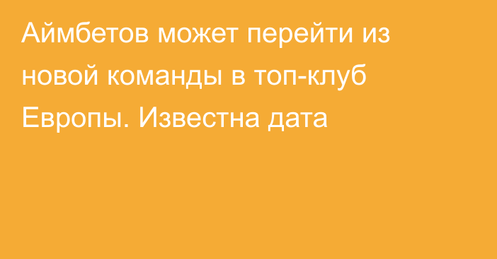 Аймбетов может перейти из новой команды в топ-клуб Европы. Известна дата