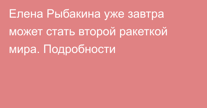 Елена Рыбакина уже завтра может стать второй ракеткой мира. Подробности