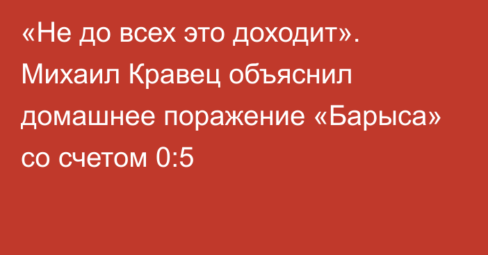 «Не до всех это доходит». Михаил Кравец объяснил домашнее поражение «Барыса» со счетом 0:5