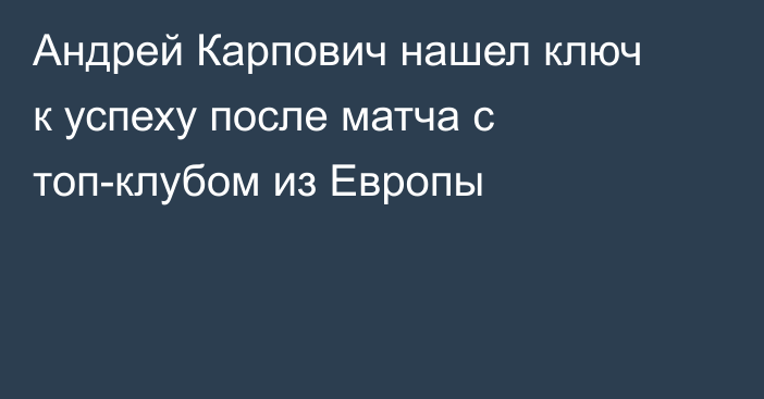 Андрей Карпович нашел ключ к успеху после матча с топ-клубом из Европы