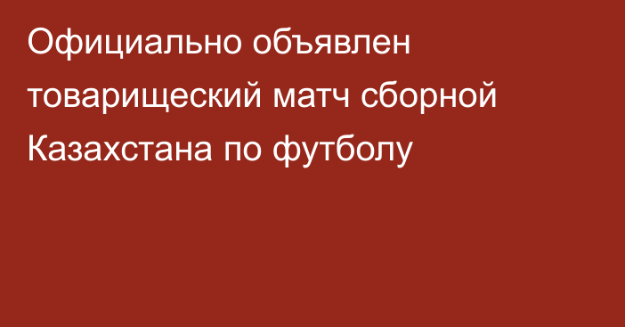 Официально объявлен товарищеский матч сборной Казахстана по футболу