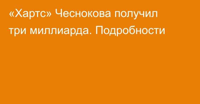 «Хартс» Чеснокова получил три миллиарда. Подробности