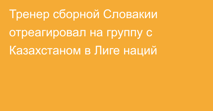 Тренер сборной Словакии отреагировал на группу с Казахстаном в Лиге наций