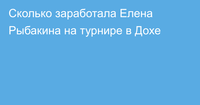 Сколько заработала Елена Рыбакина на турнире в Дохе