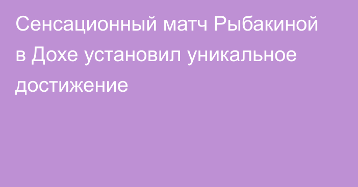 Сенсационный матч Рыбакиной в Дохе установил уникальное достижение