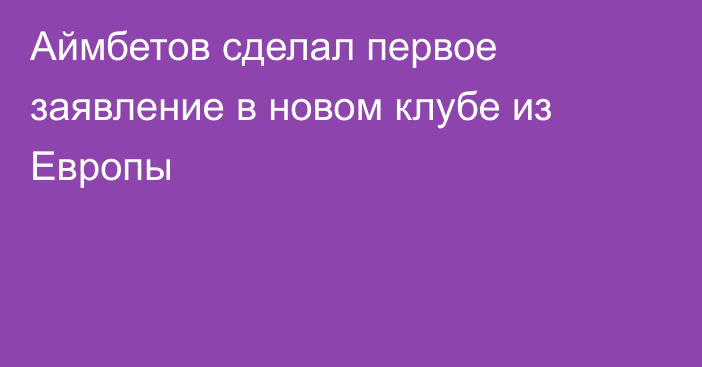 Аймбетов сделал первое заявление в новом клубе из Европы