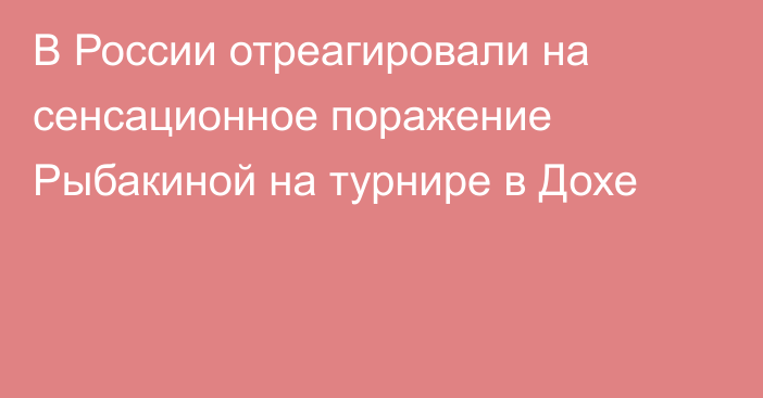 В России отреагировали на сенсационное поражение Рыбакиной на турнире в Дохе
