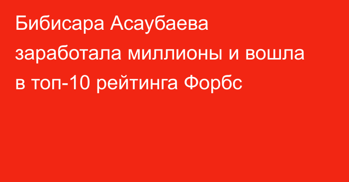 Бибисара Асаубаева заработала миллионы и вошла в топ-10 рейтинга Форбс