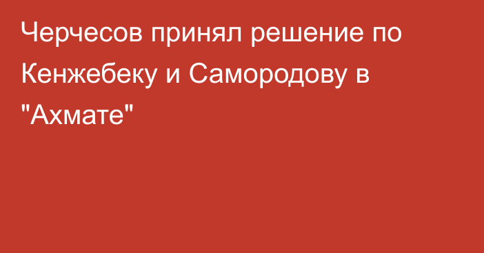 Черчесов принял решение по Кенжебеку и Самородову в 