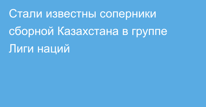 Стали известны соперники сборной Казахстана в группе Лиги наций