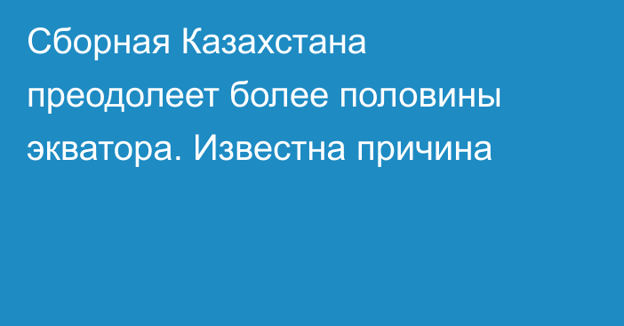 Сборная Казахстана преодолеет более половины экватора. Известна причина