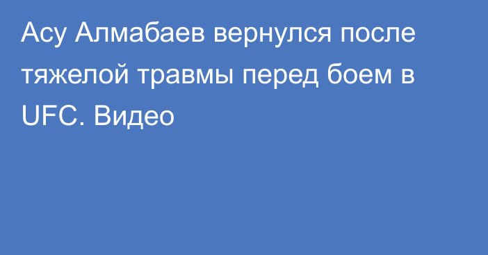 Асу Алмабаев вернулся после тяжелой травмы перед боем в UFC. Видео