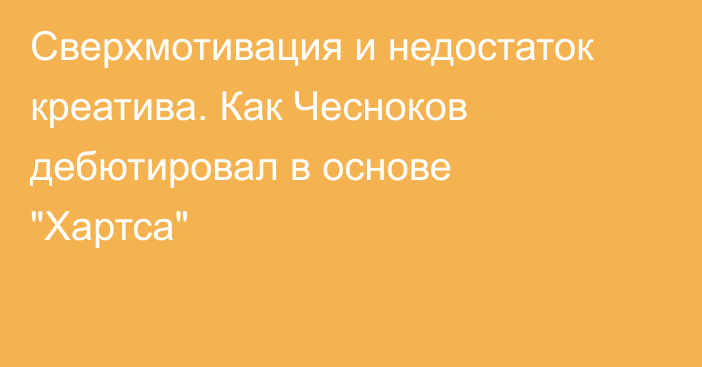 Сверхмотивация и недостаток креатива.  Как Чесноков дебютировал в основе 