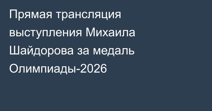 Прямая трансляция выступления Михаила Шайдорова за медаль Олимпиады-2026