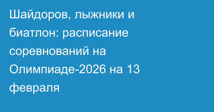 Шайдоров, лыжники и биатлон: расписание соревнований на Олимпиаде-2026 на 13 февраля