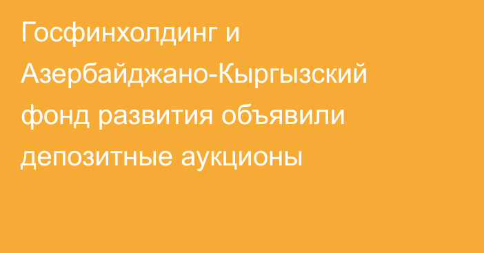 Госфинхолдинг и Азербайджано-Кыргызский фонд развития объявили  депозитные аукционы