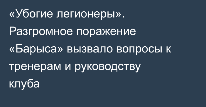 «Убогие легионеры». Разгромное поражение «Барыса» вызвало вопросы к тренерам и руководству клуба