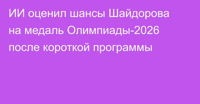 ИИ оценил шансы Шайдорова на медаль Олимпиады-2026 после короткой программы