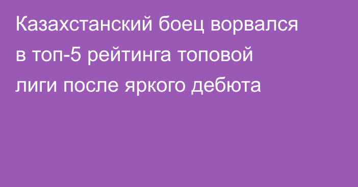 Казахстанский боец ворвался в топ-5 рейтинга топовой лиги после яркого дебюта