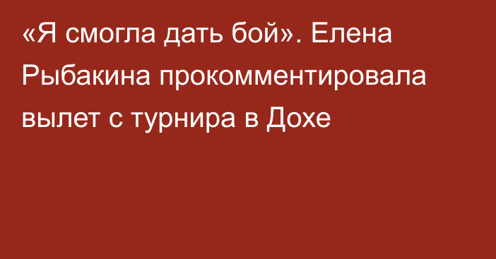 «Я смогла дать бой». Елена Рыбакина прокомментировала вылет с турнира в Дохе