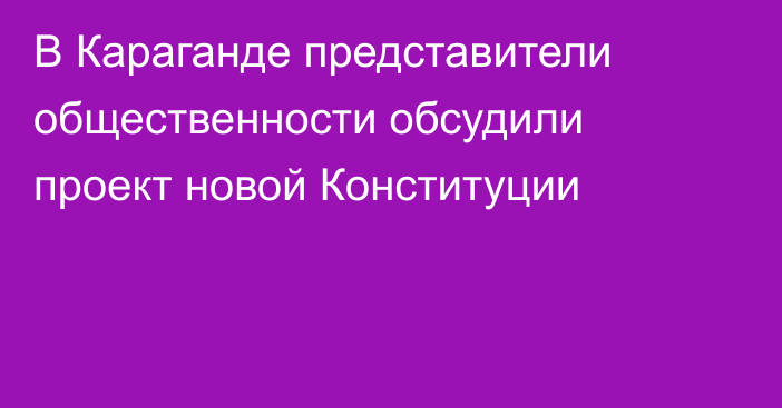В Караганде представители общественности обсудили проект новой Конституции