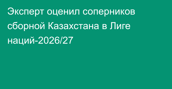 Эксперт оценил соперников сборной Казахстана в Лиге наций-2026/27
