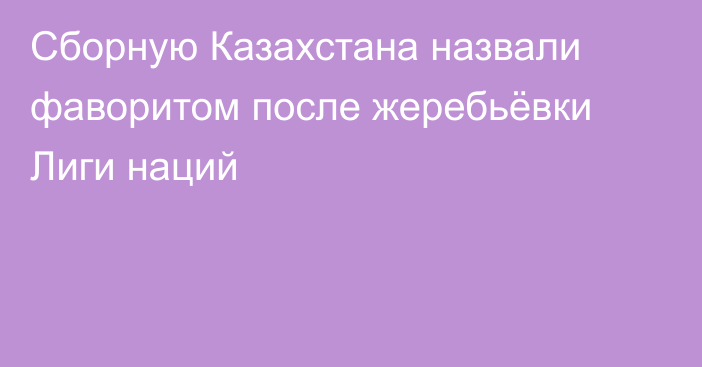 Сборную Казахстана назвали фаворитом после жеребьёвки Лиги наций