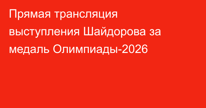Прямая трансляция выступления Шайдорова за медаль Олимпиады-2026