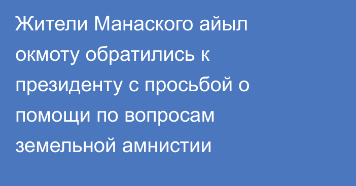 Жители Манаского айыл окмоту обратились к президенту с просьбой о помощи по вопросам  земельной амнистии
