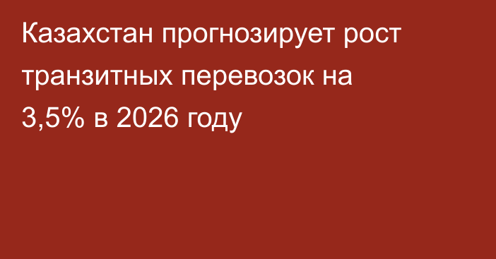 Казахстан прогнозирует рост транзитных перевозок на 3,5% в 2026 году