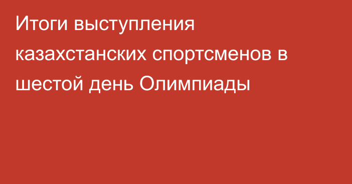 Итоги выступления казахстанских спортсменов в шестой день Олимпиады