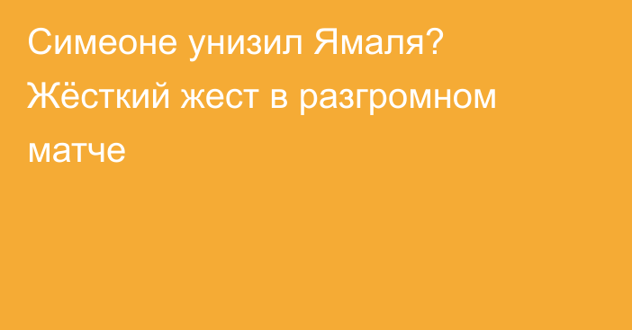 Симеоне унизил Ямаля? Жёсткий жест в разгромном матче