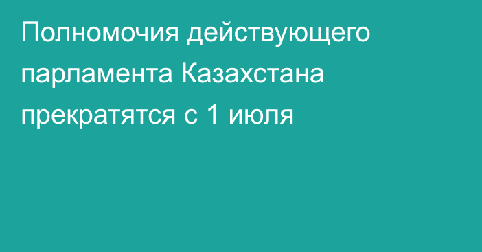 Полномочия действующего парламента Казахстана прекратятся с 1 июля