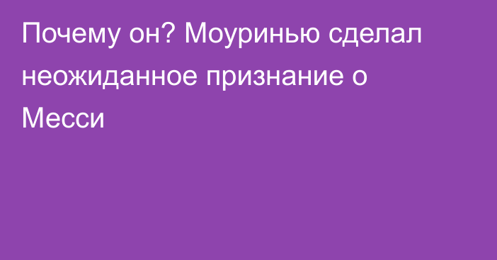 Почему он? Моуринью сделал неожиданное признание о Месси