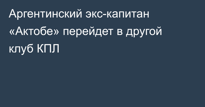 Аргентинский экс-капитан «Актобе» перейдет в другой клуб КПЛ