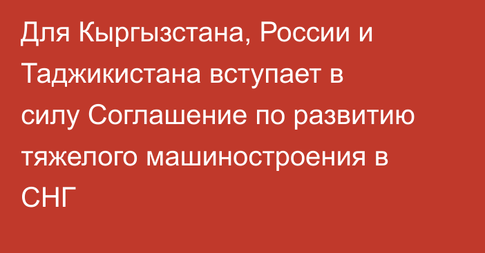 Для Кыргызстана, России и Таджикистана вступает в силу Соглашение по развитию тяжелого машиностроения в СНГ