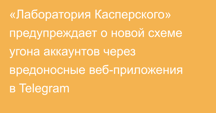 «Лаборатория Касперского» предупреждает о новой схеме угона аккаунтов через вредоносные веб-приложения в Telegram