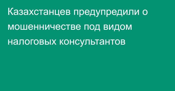 Казахстанцев предупредили о мошенничестве под видом налоговых консультантов