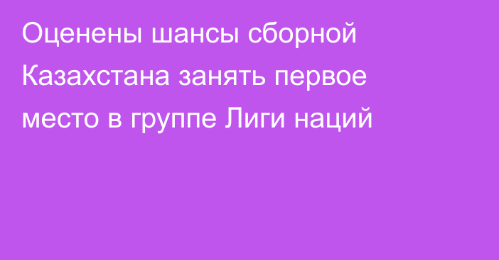 Оценены шансы сборной Казахстана занять первое место в группе Лиги наций