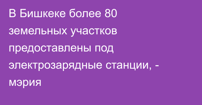 В Бишкеке более 80 земельных участков предоставлены под электрозарядные станции, - мэрия
