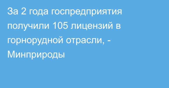 За 2 года госпредприятия получили 105 лицензий в горнорудной отрасли, - Минприроды 