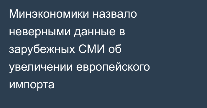 Минэкономики назвало неверными данные в зарубежных СМИ об увеличении европейского импорта
