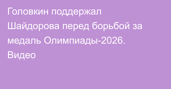 Головкин поддержал Шайдорова перед борьбой за медаль Олимпиады-2026. Видео