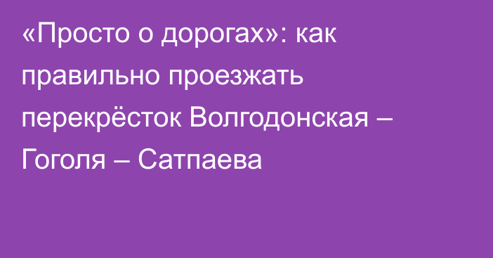 «Просто о дорогах»: как правильно проезжать перекрёсток Волгодонская – Гоголя – Сатпаева