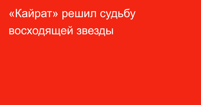 «Кайрат» решил судьбу восходящей звезды