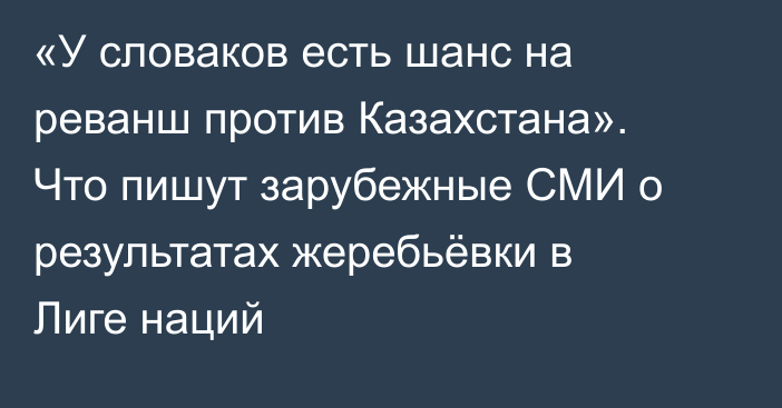 «У словаков есть шанс на реванш против Казахстана». Что пишут зарубежные СМИ о результатах жеребьёвки в Лиге наций