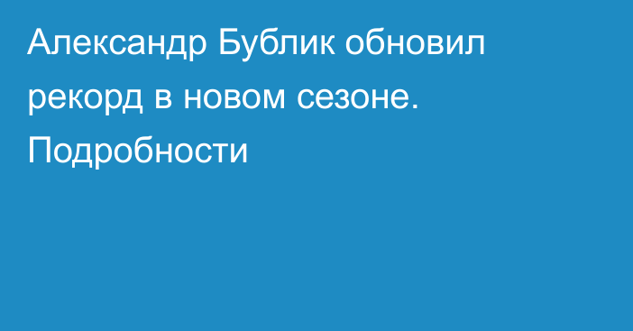 Александр Бублик обновил рекорд в новом сезоне. Подробности