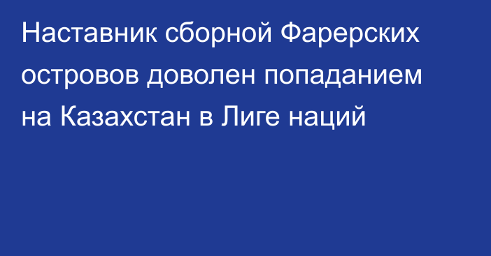 Наставник сборной Фарерских островов доволен попаданием на Казахстан в Лиге наций