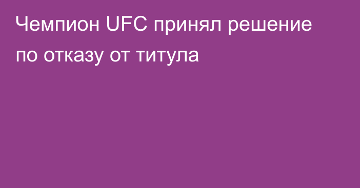 Чемпион UFC принял решение по отказу от титула